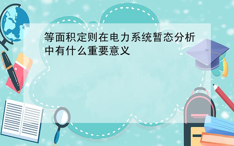 等面积定则在电力系统暂态分析中有什么重要意义