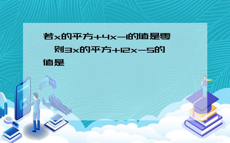 若x的平方+4x-1的值是零,则3x的平方+12x-5的值是