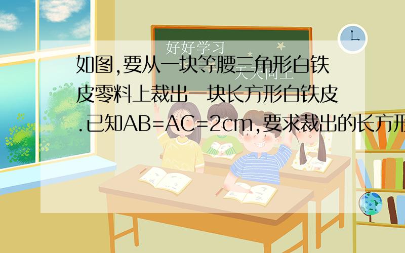 如图,要从一块等腰三角形白铁皮零料上裁出一块长方形白铁皮.已知AB=AC=2cm,要求裁出的长方形白铁皮的面积为75cm