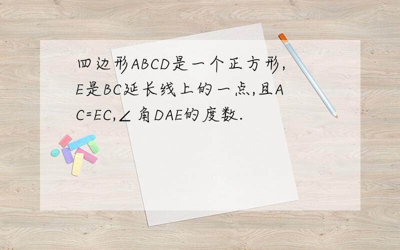 四边形ABCD是一个正方形,E是BC延长线上的一点,且AC=EC,∠角DAE的度数.