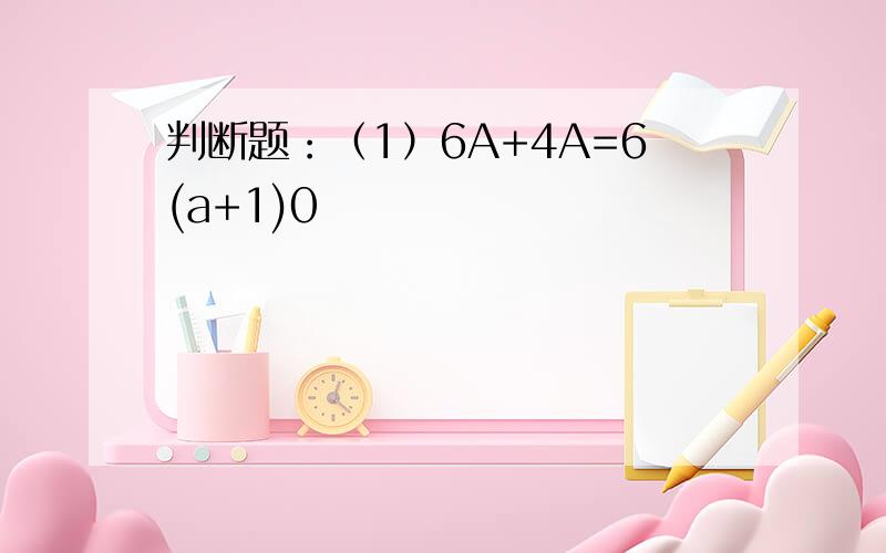 判断题：（1）6A+4A=6(a+1)0