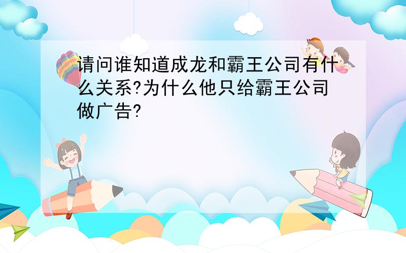 请问谁知道成龙和霸王公司有什么关系?为什么他只给霸王公司做广告?