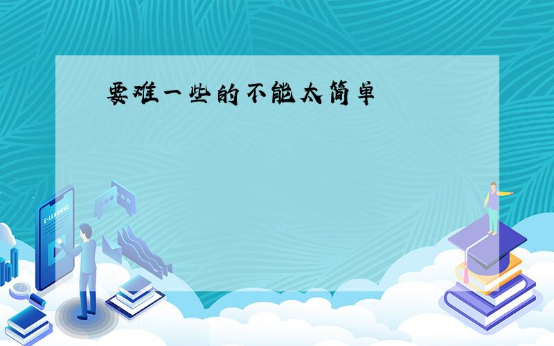 要难一些的不能太简单