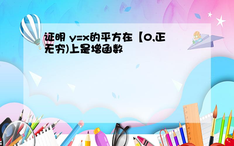 证明 y=x的平方在【0,正无穷)上是增函数