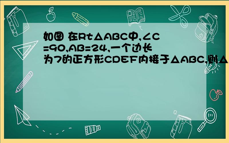 如图 在Rt△ABC中,∠C=90,AB=24,一个边长为7的正方形CDEF内接于△ABC,则△ABC的周长是