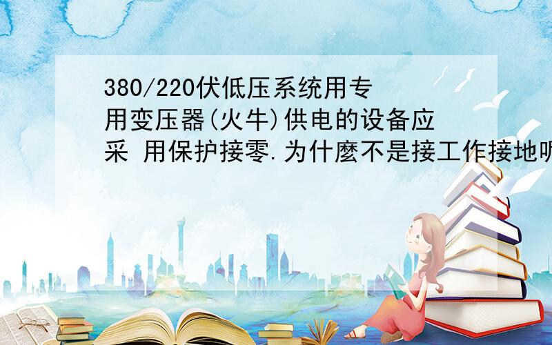 380/220伏低压系统用专用变压器(火牛)供电的设备应采 用保护接零.为什麼不是接工作接地呢?