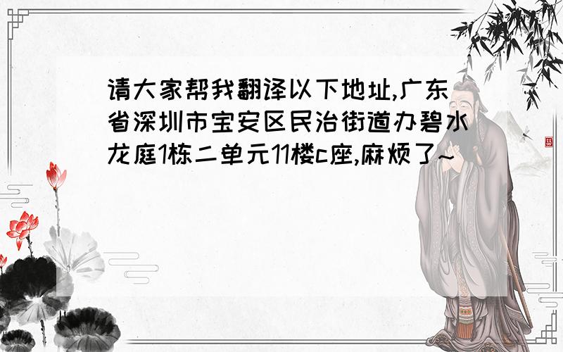 请大家帮我翻译以下地址,广东省深圳市宝安区民治街道办碧水龙庭1栋二单元11楼c座,麻烦了~^^