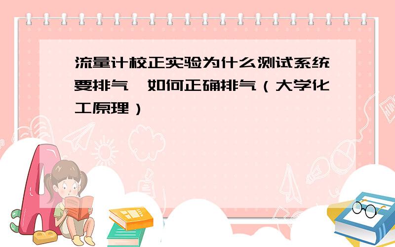 流量计校正实验为什么测试系统要排气,如何正确排气（大学化工原理）