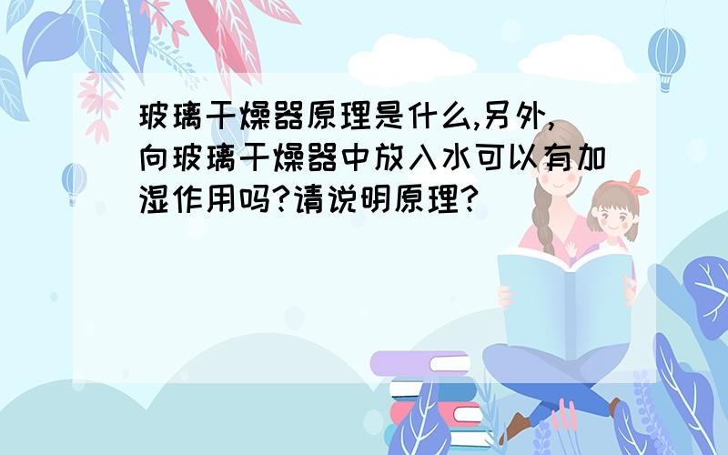 玻璃干燥器原理是什么,另外,向玻璃干燥器中放入水可以有加湿作用吗?请说明原理?