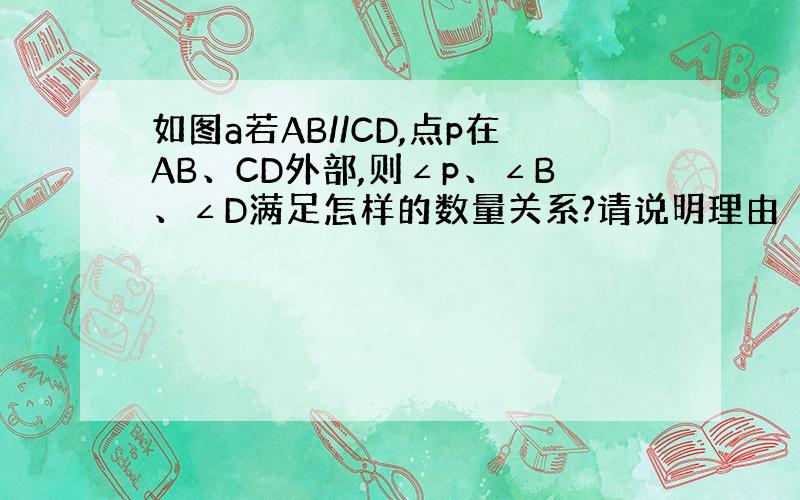 如图a若AB//CD,点p在AB、CD外部,则∠p、∠B、∠D满足怎样的数量关系?请说明理由