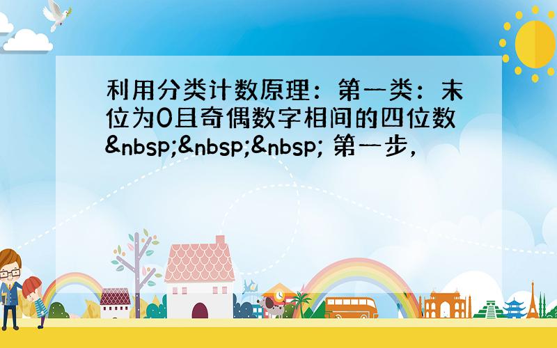 利用分类计数原理：第一类：末位为0且奇偶数字相间的四位数    第一步，