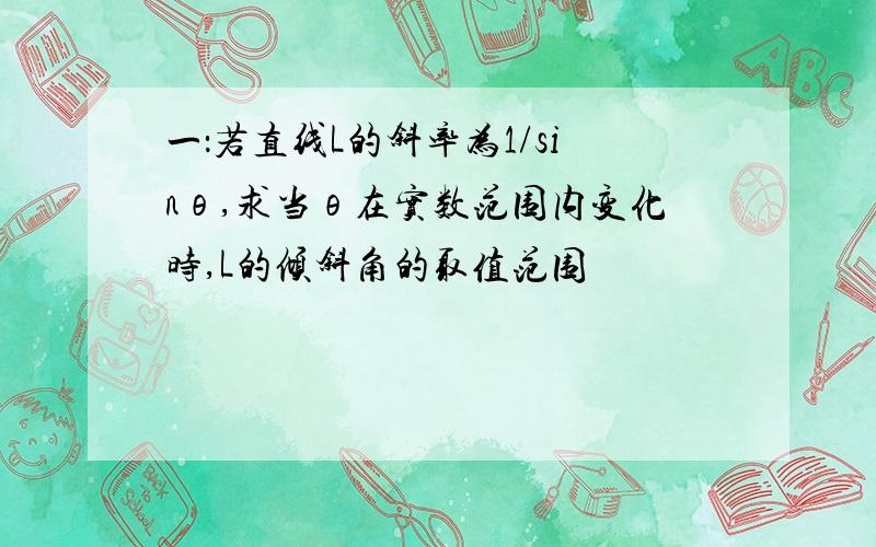 一：若直线L的斜率为1/sinθ,求当θ在实数范围内变化时,L的倾斜角的取值范围