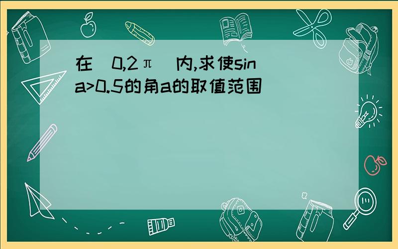 在（0,2π）内,求使sina>0.5的角a的取值范围