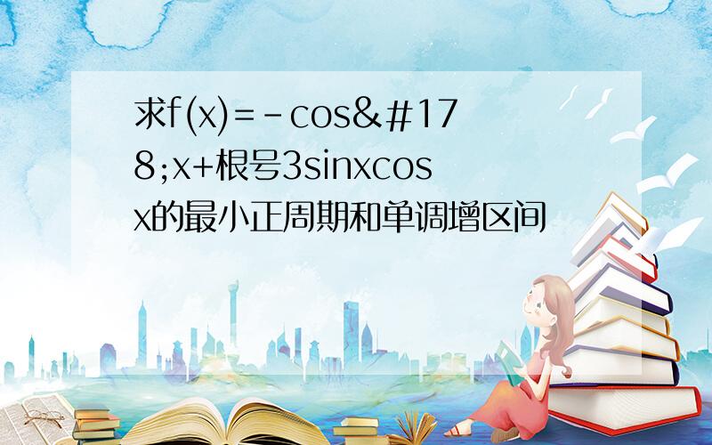 求f(x)=-cos²x+根号3sinxcosx的最小正周期和单调增区间