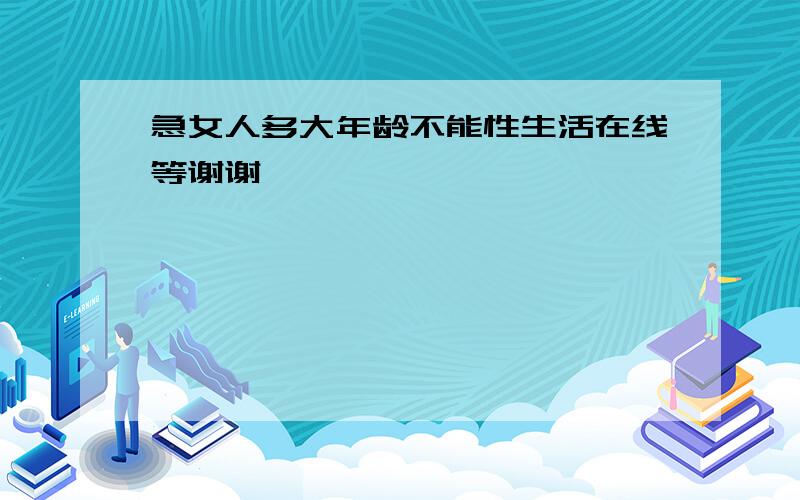 急女人多大年龄不能性生活在线等谢谢