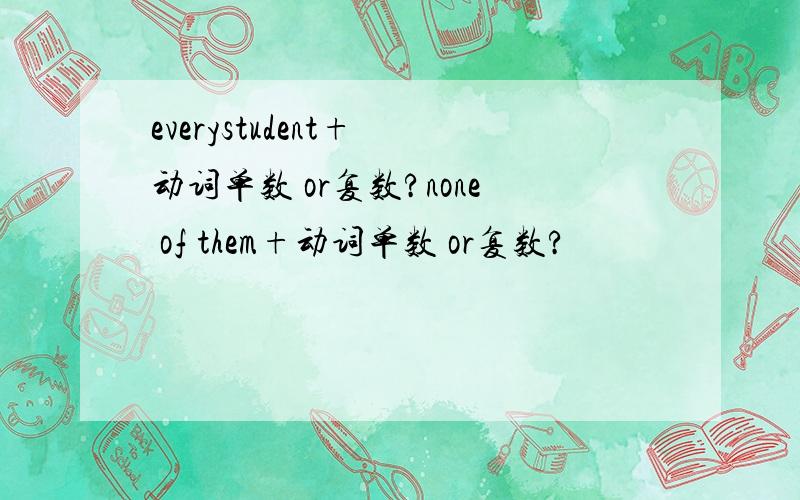 everystudent+ 动词单数 or复数?none of them+动词单数 or复数?