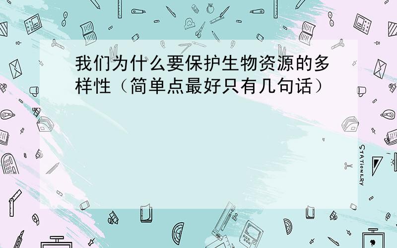 我们为什么要保护生物资源的多样性（简单点最好只有几句话）