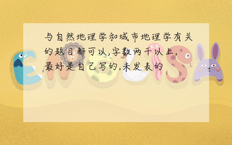 与自然地理学和城市地理学有关的题目都可以,字数两千以上,最好是自己写的,未发表的