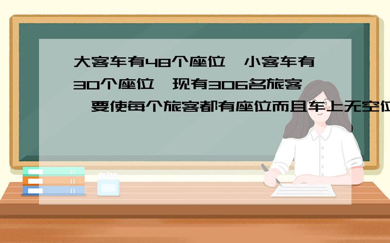 大客车有48个座位,小客车有30个座位,现有306名旅客,要使每个旅客都有座位而且车上无空位（用算术解!）