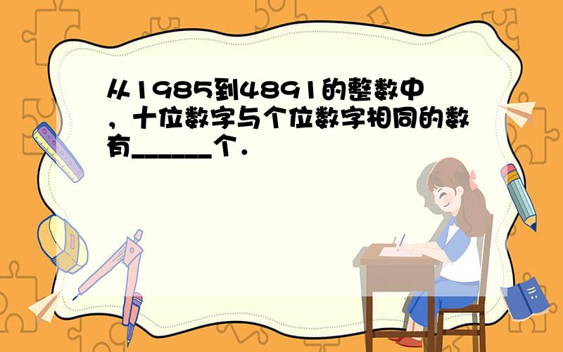 从1985到4891的整数中，十位数字与个位数字相同的数有______个．