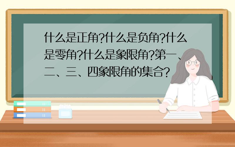 什么是正角?什么是负角?什么是零角?什么是象限角?第一、二、三、四象限角的集合?