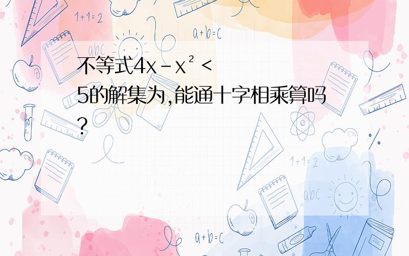 不等式4x-x²＜5的解集为,能通十字相乘算吗?