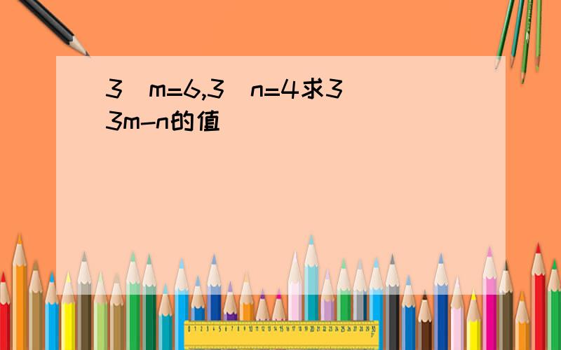 3^m=6,3^n=4求3^3m-n的值