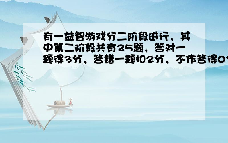 有一益智游戏分二阶段进行，其中第二阶段共有25题，答对一题得3分，答错一题扣2分，不作答得0分.若小明已在第一阶段得50