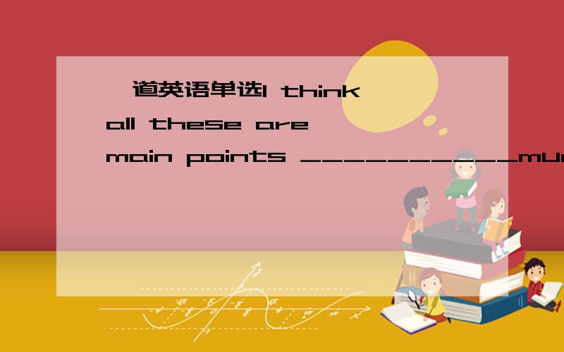 一道英语单选I think all these are main points __________much atten