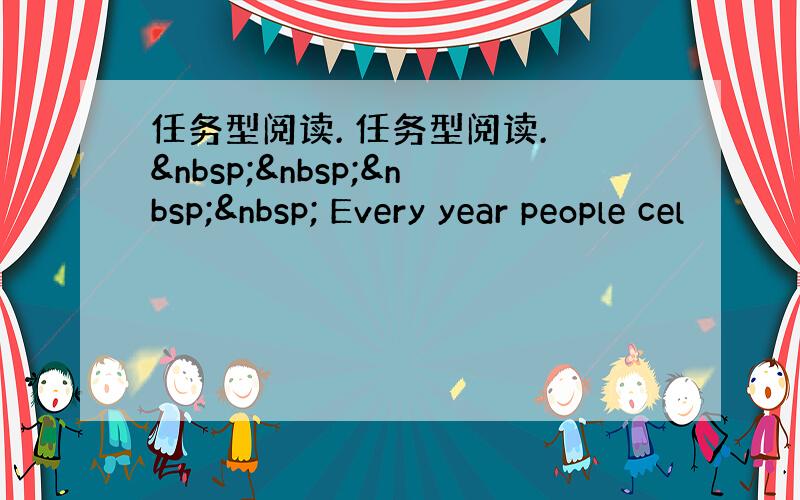 任务型阅读. 任务型阅读.      Every year people cel