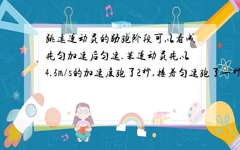 跳远运动员的助跑阶段可以看成先匀加速后匀速.某运动员先以4.5m/s的加速度跑了2秒,接着匀速跑了一秒,然