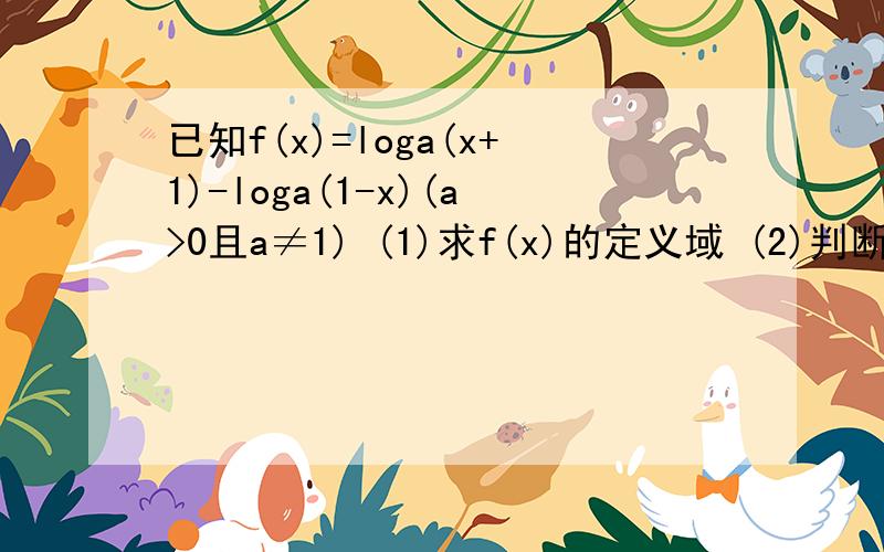 已知f(x)=loga(x+1)-loga(1-x)(a>0且a≠1) (1)求f(x)的定义域 (2)判断f(x)的奇