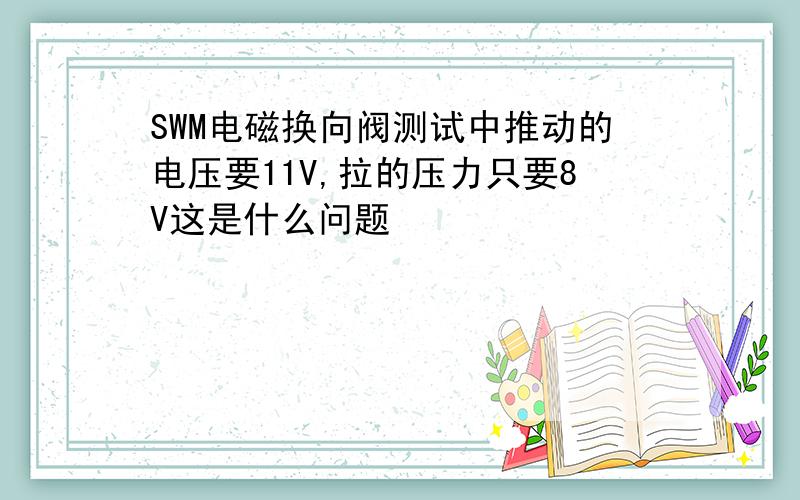 SWM电磁换向阀测试中推动的电压要11V,拉的压力只要8V这是什么问题