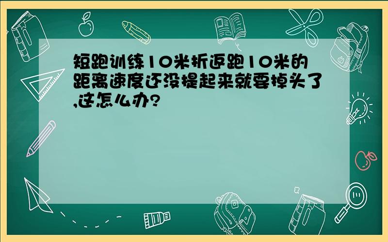 短跑训练10米折返跑10米的距离速度还没提起来就要掉头了,这怎么办?