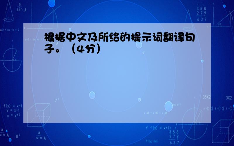 根据中文及所给的提示词翻译句子。（4分）