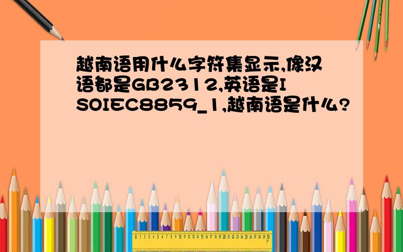 越南语用什么字符集显示,像汉语都是GB2312,英语是ISOIEC8859_1,越南语是什么?