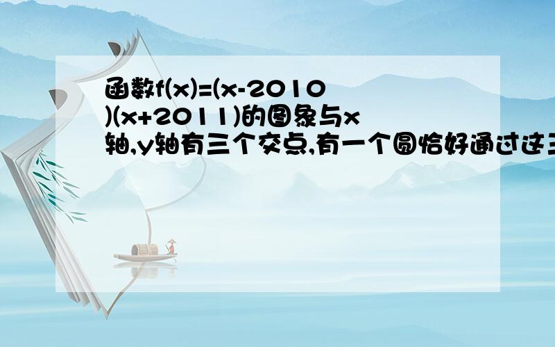 函数f(x)=(x-2010)(x+2011)的图象与x轴,y轴有三个交点,有一个圆恰好通过这三个点,则此圆与坐标轴的另