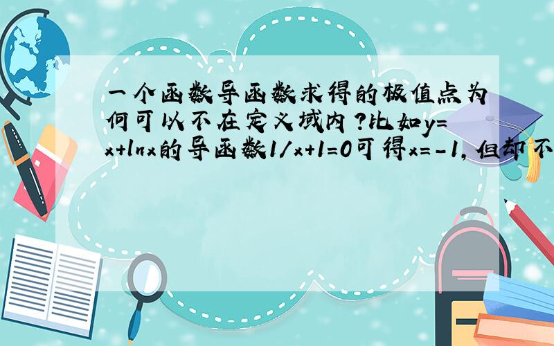 一个函数导函数求得的极值点为何可以不在定义域内?比如y=x+lnx的导函数1/x+1=0可得x=-1,但却不在定义域中