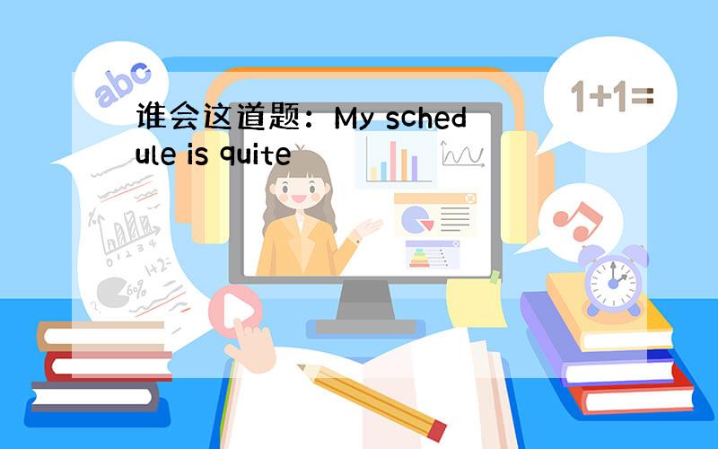 谁会这道题：My schedule is quite