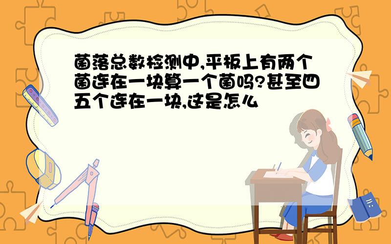 菌落总数检测中,平板上有两个菌连在一块算一个菌吗?甚至四五个连在一块,这是怎么