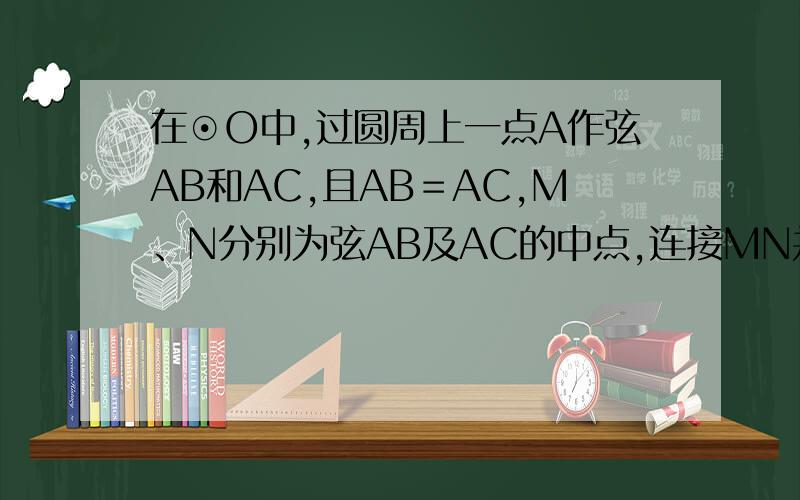 在⊙O中,过圆周上一点A作弦AB和AC,且AB＝AC,M、N分别为弦AB及AC的中点,连接MN并向两边延长交圆于P和Q两