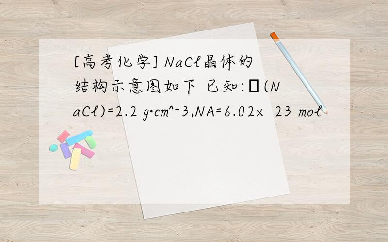 [高考化学] NaCl晶体的结构示意图如下 已知:ρ(NaCl)=2.2 g·cm^-3,NA=6.02× 23 mol