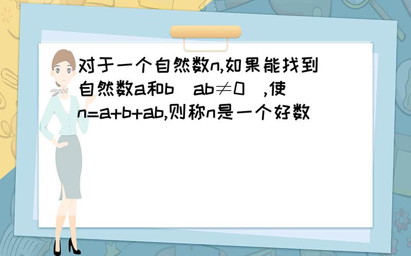 对于一个自然数n,如果能找到自然数a和b(ab≠0）,使n=a+b+ab,则称n是一个好数