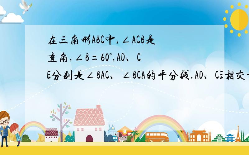 在三角形ABC中,∠ACB是直角,∠B=60°,AD、CE分别是∠BAC、∠BCA的平分线,AD、CE相交于点F