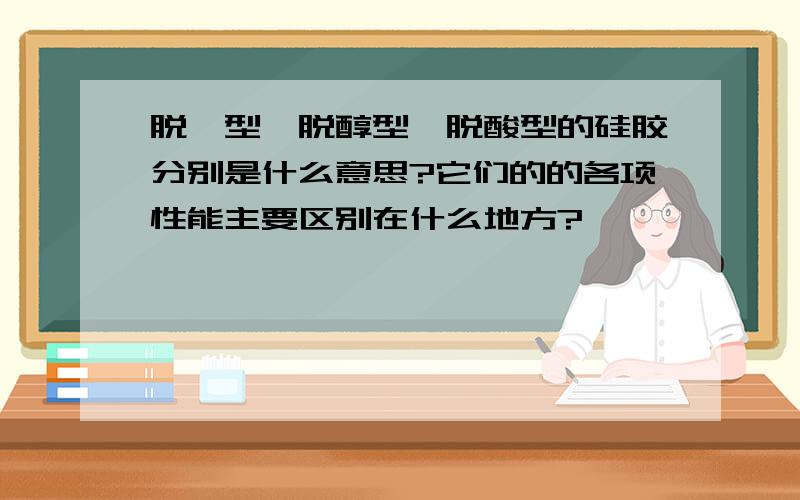 脱钨型、脱醇型、脱酸型的硅胶分别是什么意思?它们的的各项性能主要区别在什么地方?