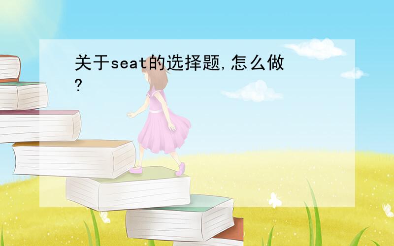 关于seat的选择题,怎么做?