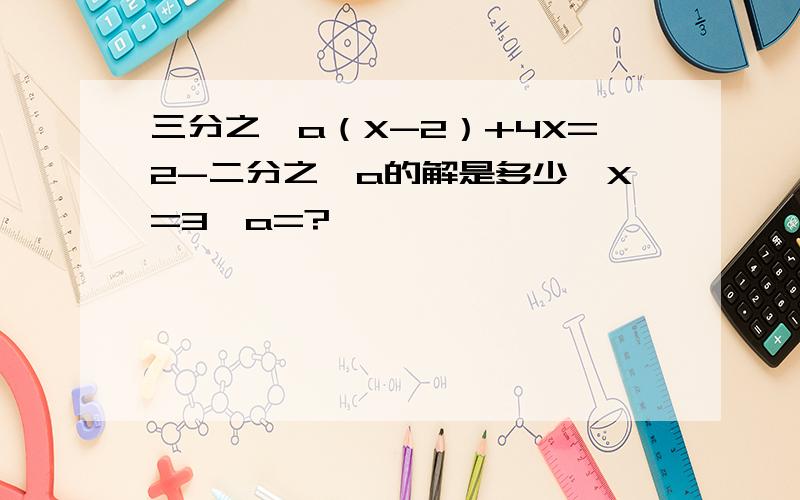 三分之一a（X-2）+4X=2-二分之一a的解是多少,X=3,a=?