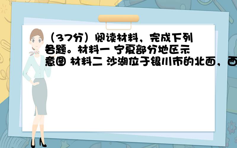 （37分）阅读材料，完成下列各题。材料一 宁夏部分地区示意图 材料二 沙湖位于银川市的北面，西依贺