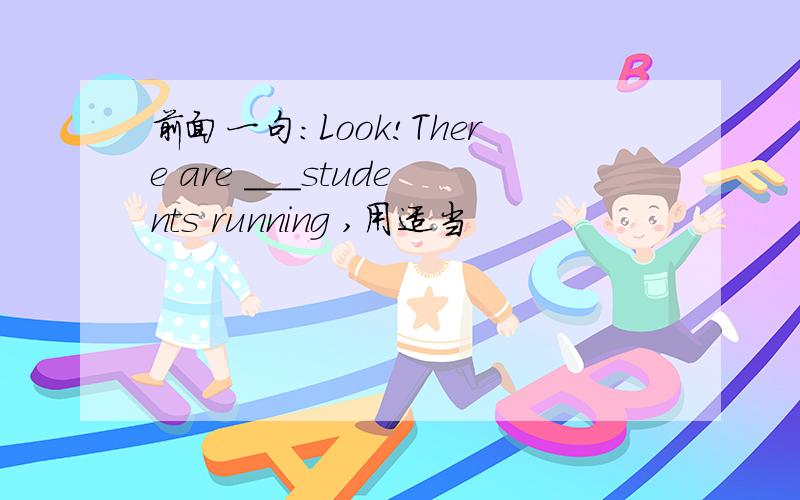 前面一句：Look!There are ___students running ,用适当