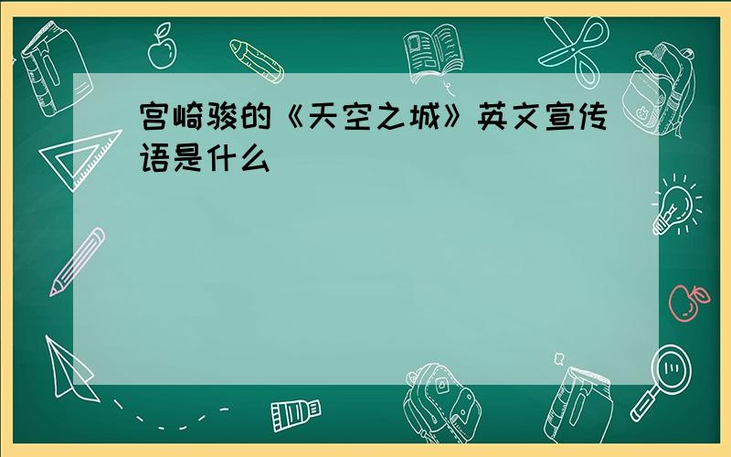 宫崎骏的《天空之城》英文宣传语是什么